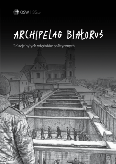 Archipelag Białoruś. Relacje byłych więźniów politycznych