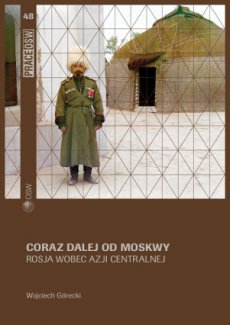Coraz dalej od Moskwy. Rosja wobec Azji Centralnej Coraz dalej od Moskwy. Rosja wobec Azji Centralnej
