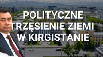 Polityczne trzęsienie ziemi w Kirgistanie. Co się dzieje w Azji Centralnej?