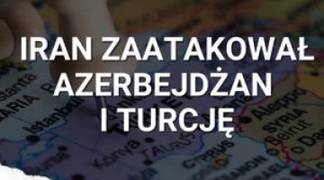 Iran zaatakował Azerbejdżan i Turcję. Nieoczywiste relacje w regionie
